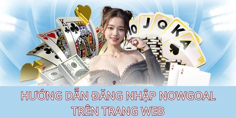 Hướng dẫn đăng nhập Nowgoal trên trang web