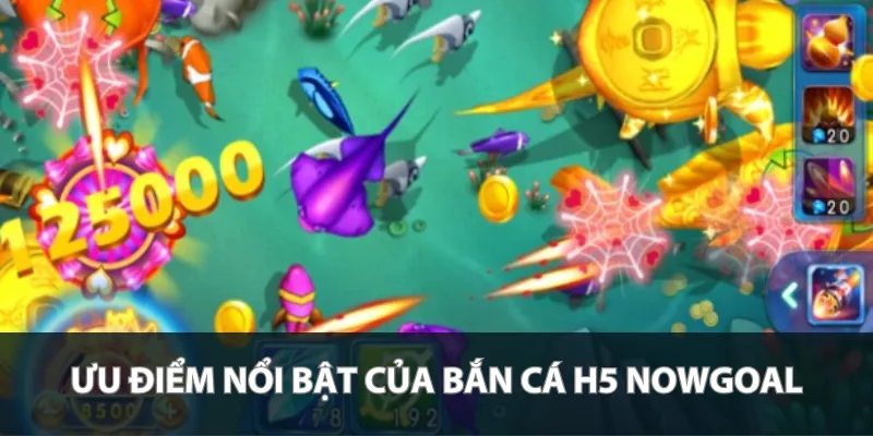 Ưu điểm nổi bật của bắn cá H5 Nowgoal